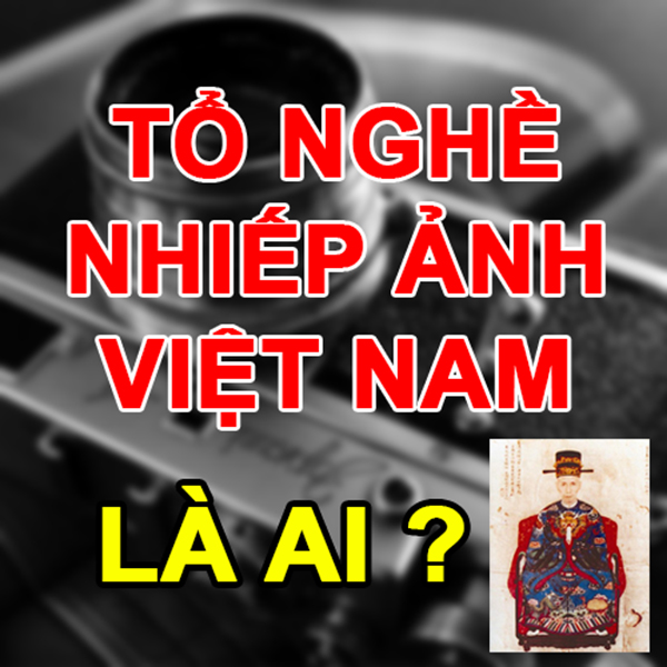 Ông tổ nghề Nhiếp ảnh Việt Nam là ai ?